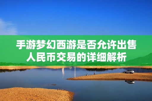 手游梦幻西游是否允许出售人民币交易的详细解析