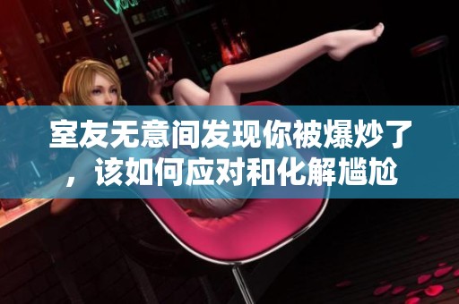 室友无意间发现你被爆炒了，该如何应对和化解尴尬