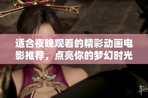 适合夜晚观看的精彩动画电影推荐，点亮你的梦幻时光