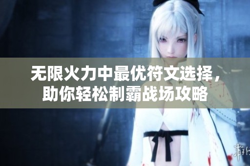 无限火力中最优符文选择，助你轻松制霸战场攻略