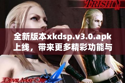 全新版本xkdsp.v3.0.apk上线，带来更多精彩功能与体验
