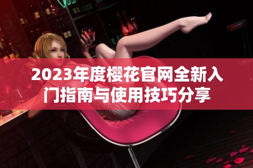 2023年度樱花官网全新入门指南与使用技巧分享
