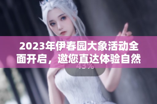 2023年伊春园大象活动全面开启，邀您直达体验自然之美