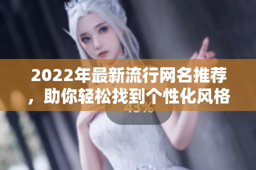 2022年最新流行网名推荐，助你轻松找到个性化风格