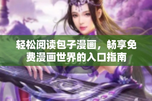 轻松阅读包子漫画，畅享免费漫画世界的入口指南