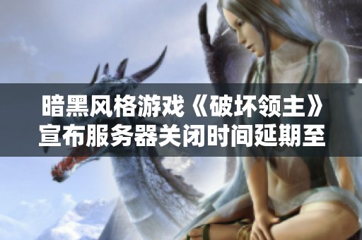 暗黑风格游戏《破坏领主》宣布服务器关闭时间延期至九月一日