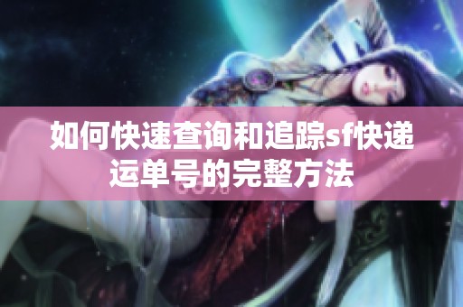 如何快速查询和追踪sf快递运单号的完整方法