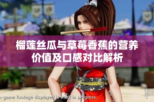 榴莲丝瓜与草莓香蕉的营养价值及口感对比解析