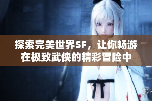 探索完美世界SF，让你畅游在极致武侠的精彩冒险中
