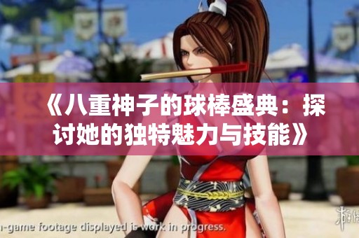 《八重神子的球棒盛典：探讨她的独特魅力与技能》
