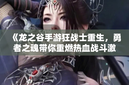 《龙之谷手游狂战士重生，勇者之魂带你重燃热血战斗激情》
