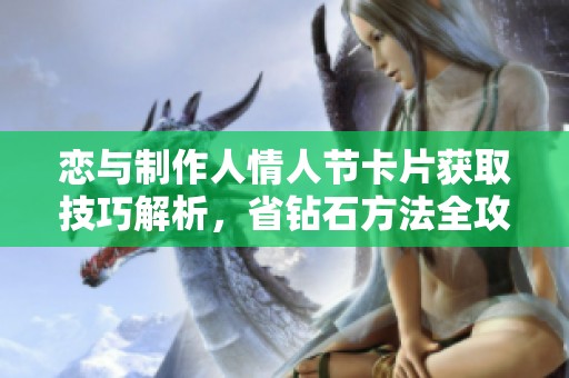 恋与制作人情人节卡片获取技巧解析，省钻石方法全攻略