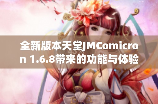 全新版本天堂JMComicron 1.6.8带来的功能与体验分析