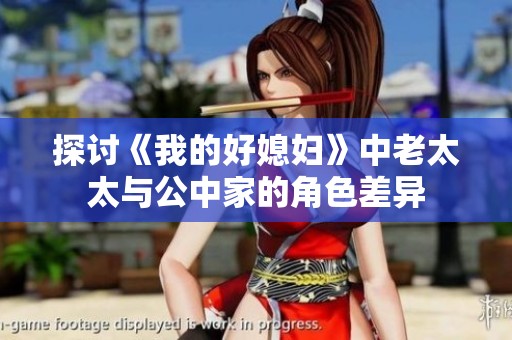 探讨《我的好媳妇》中老太太与公中家的角色差异