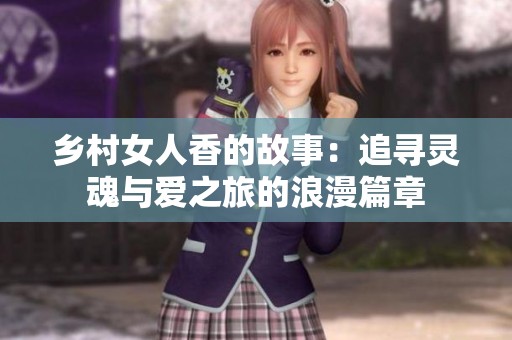 乡村女人香的故事：追寻灵魂与爱之旅的浪漫篇章