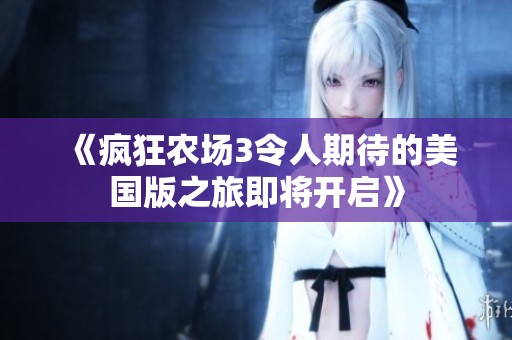 《疯狂农场3令人期待的美国版之旅即将开启》