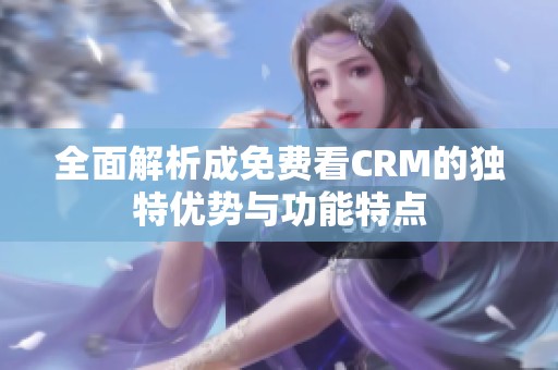 全面解析成免费看CRM的独特优势与功能特点