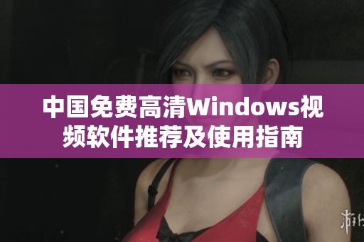 中国免费高清Windows视频软件推荐及使用指南