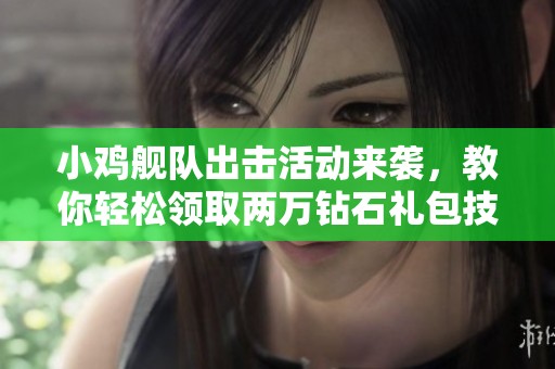 小鸡舰队出击活动来袭，教你轻松领取两万钻石礼包技巧