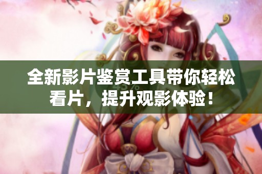 全新影片鉴赏工具带你轻松看片，提升观影体验！