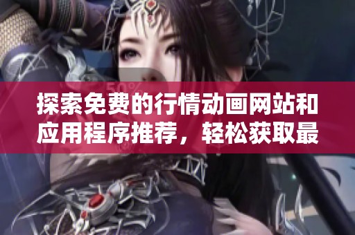 探索免费的行情动画网站和应用程序推荐，轻松获取最新财经信息