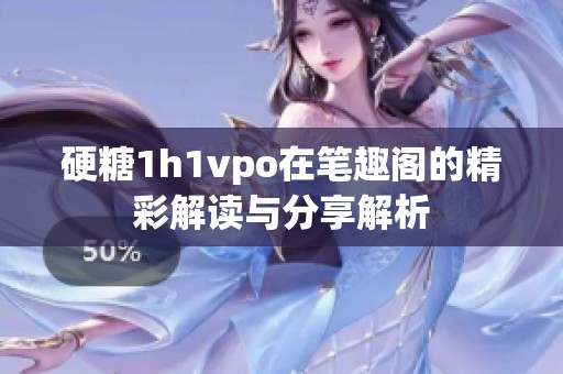 硬糖1h1vpo在笔趣阁的精彩解读与分享解析