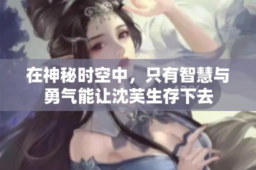 在神秘时空中，只有智慧与勇气能让沈芙生存下去