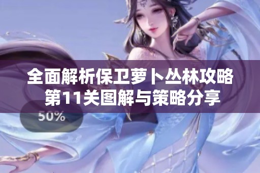 全面解析保卫萝卜丛林攻略 第11关图解与策略分享