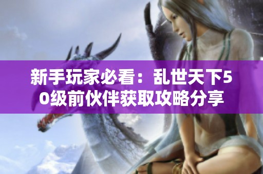 新手玩家必看：乱世天下50级前伙伴获取攻略分享