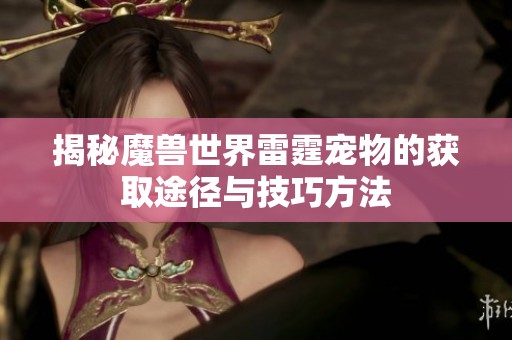 揭秘魔兽世界雷霆宠物的获取途径与技巧方法