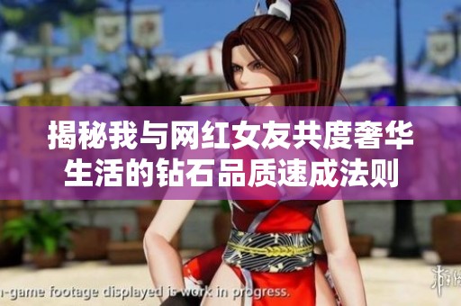 揭秘我与网红女友共度奢华生活的钻石品质速成法则