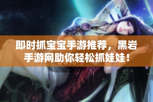 即时抓宝宝手游推荐，黑岩手游网助你轻松抓娃娃！