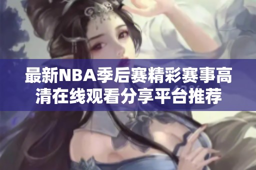 最新NBA季后赛精彩赛事高清在线观看分享平台推荐