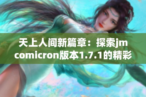 天上人间新篇章：探索jmcomicron版本1.7.1的精彩内容与特色