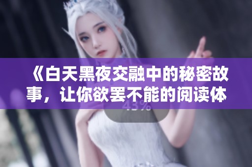 《白天黑夜交融中的秘密故事，让你欲罢不能的阅读体验》