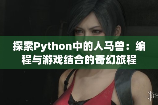 探索Python中的人马兽：编程与游戏结合的奇幻旅程