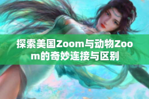 探索美国Zoom与动物Zoom的奇妙连接与区别
