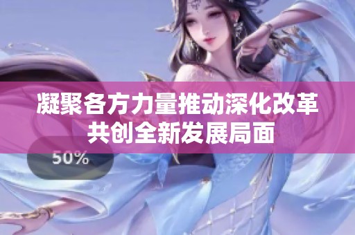 凝聚各方力量推动深化改革 共创全新发展局面