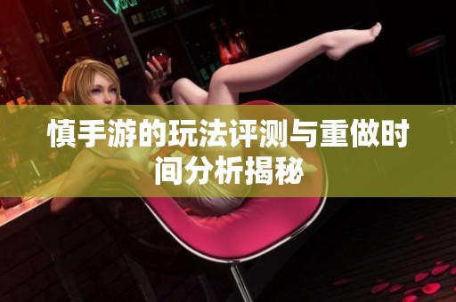 慎手游的玩法评测与重做时间分析揭秘