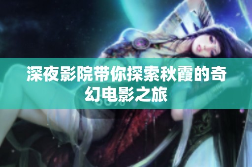 深夜影院带你探索秋霞的奇幻电影之旅