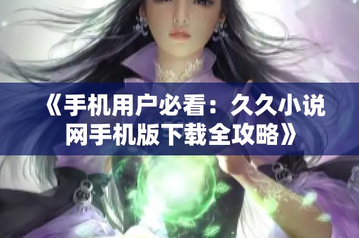《手机用户必看：久久小说网手机版下载全攻略》