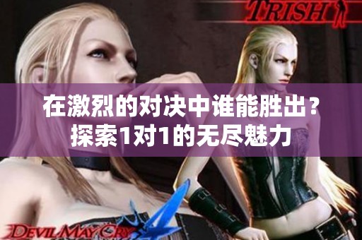 在激烈的对决中谁能胜出？探索1对1的无尽魅力
