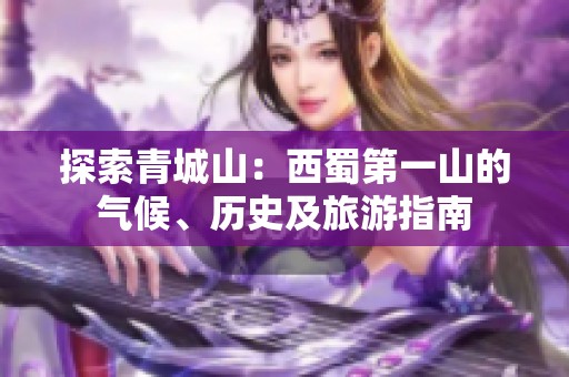 探索青城山：西蜀第一山的气候、历史及旅游指南