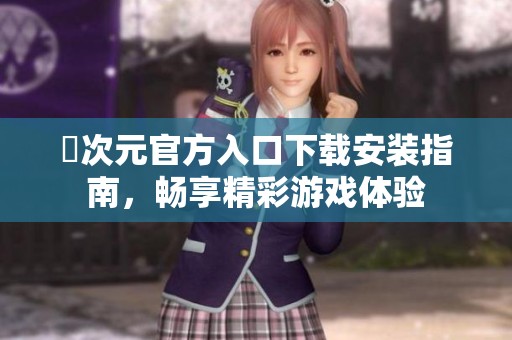 囧次元官方入口下载安装指南，畅享精彩游戏体验