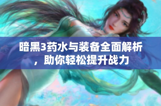 暗黑3药水与装备全面解析，助你轻松提升战力