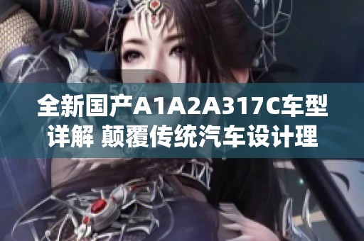 全新国产A1A2A317C车型详解 颠覆传统汽车设计理念