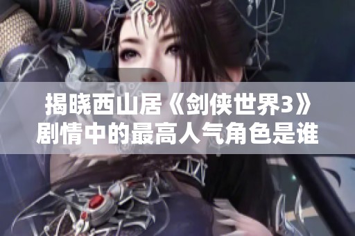 揭晓西山居《剑侠世界3》剧情中的最高人气角色是谁