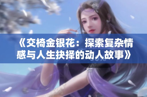 《交椅金银花：探索复杂情感与人生抉择的动人故事》