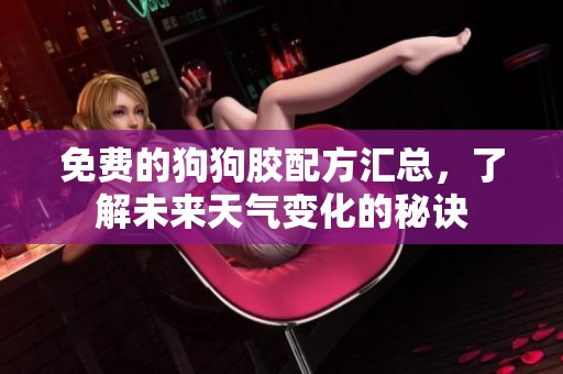 免费的狗狗胶配方汇总，了解未来天气变化的秘诀