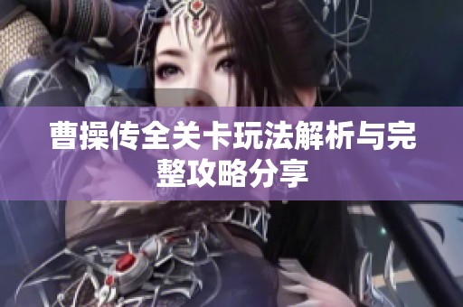 曹操传全关卡玩法解析与完整攻略分享